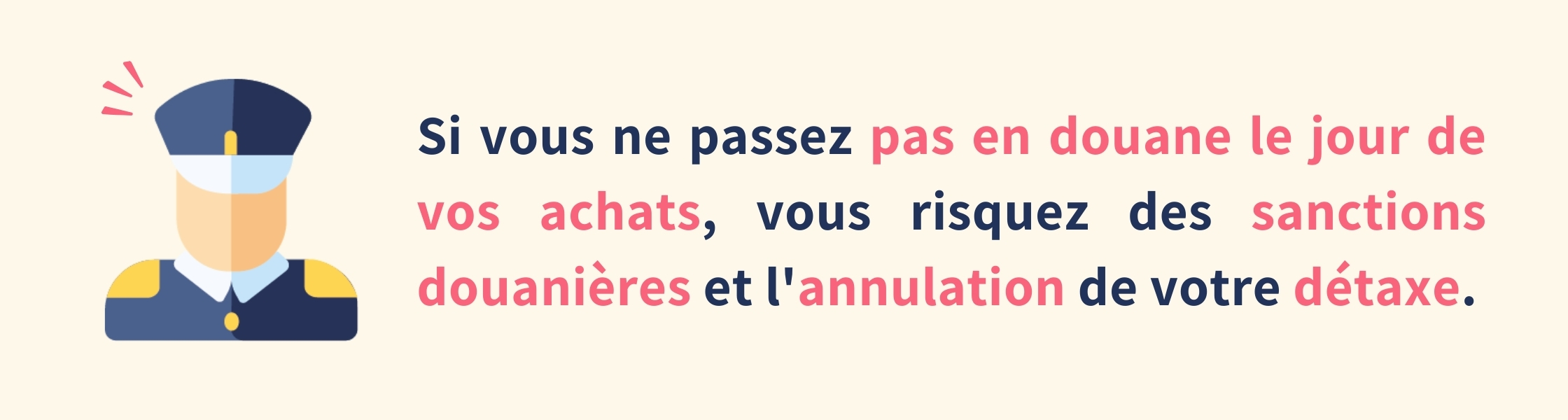 Image d'un douanier avec la phrase écrit Si vous ne passez pas en douane le jour de vos achats, vous risquez des sanctions douanières et l'annulation de votre détaxe.